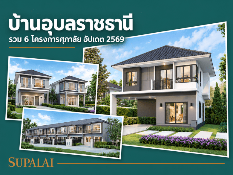 บ้านอุบลราชธานี มีโครงการไหนน่าสนใจ? รวม 6 โครงการศุภาลัย อัปเดต 2569