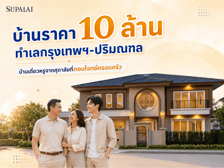 บ้านราคา 10 ล้าน ทำเลกรุงเทพฯ-ปริมณฑล บ้านเดี่ยวหรูจากศุภาลัยที่ตอบโจทย์ครอบครัว