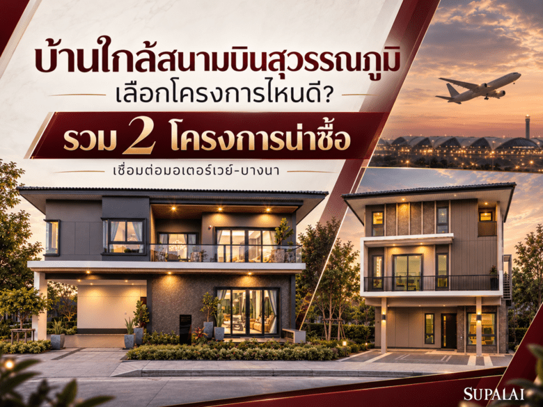 บ้านใกล้สนามบินสุวรรณภูมิ เลือกโครงการไหนดี? รวม 2 โครงการศุภาลัย ทำเลเชื่อมต่อบางนา–มอเตอร์เวย์